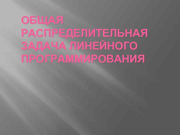 ОБЩАЯ РАСПРЕДЕЛИТЕЛЬНАЯ ЗАДАЧА ЛИНЕЙНОГО ПРОГРАММИРОВАНИЯ 