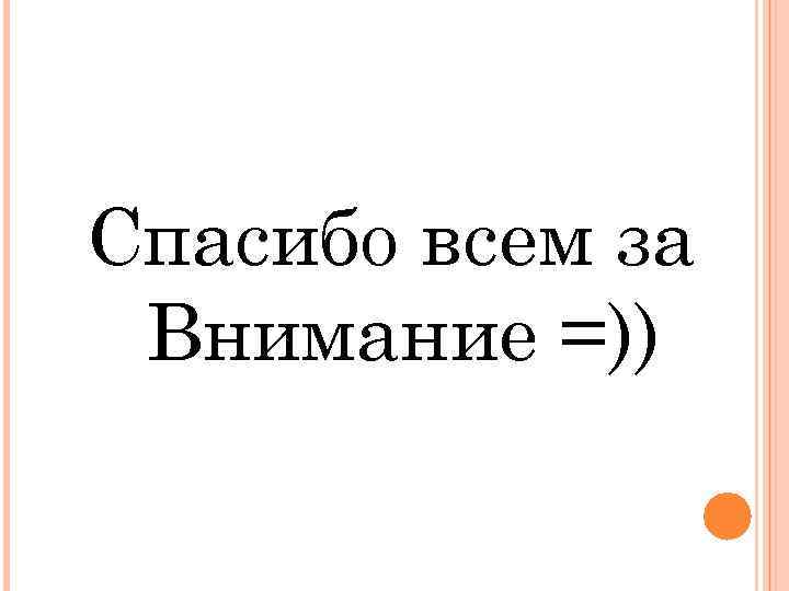 Спасибо всем за Внимание =)) 