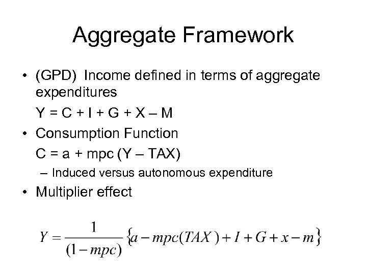 Aggregate Framework • (GPD) Income defined in terms of aggregate expenditures Y=C+I+G+X–M • Consumption