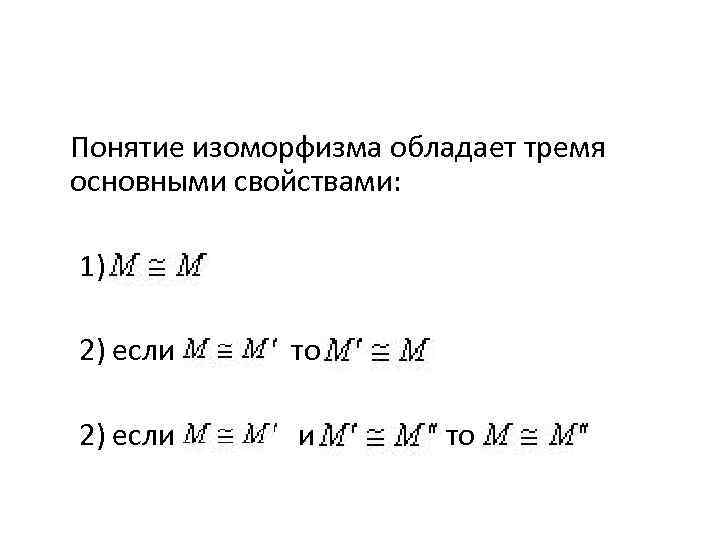 Понятие изоморфизма обладает тремя основными свойствами: 1) 2) если то 2) если и то