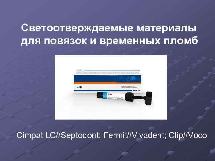 Светоотверждаемые материалы для повязок и временных пломб Cimpat LC//Septodont; Fermit//Vivadent; Clip//Voco 