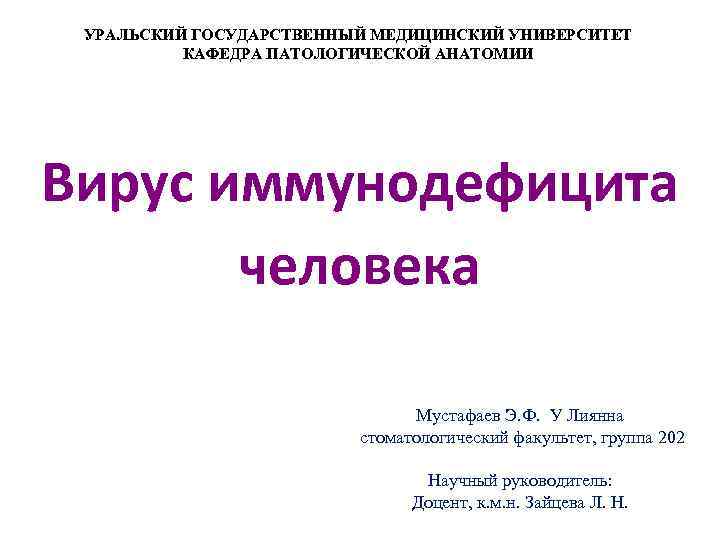 УРАЛЬСКИЙ ГОСУДАРСТВЕННЫЙ МЕДИЦИНСКИЙ УНИВЕРСИТЕТ КАФЕДРА ПАТОЛОГИЧЕСКОЙ АНАТОМИИ Вирус иммунодефицита человека Мустафаев Э. Ф. У