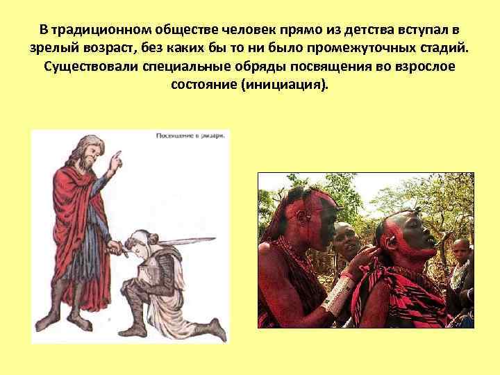 В традиционном обществе человек прямо из детства вступал в зрелый возраст, без каких бы