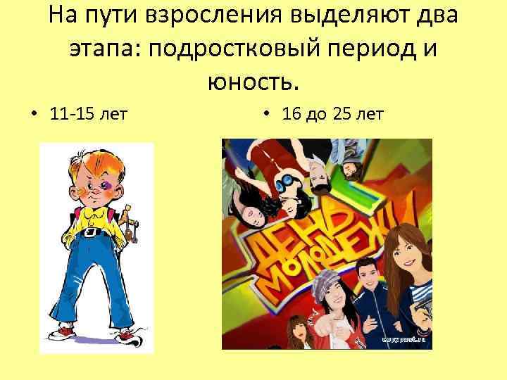 На пути взросления выделяют два этапа: подростковый период и юность. • 11 -15 лет