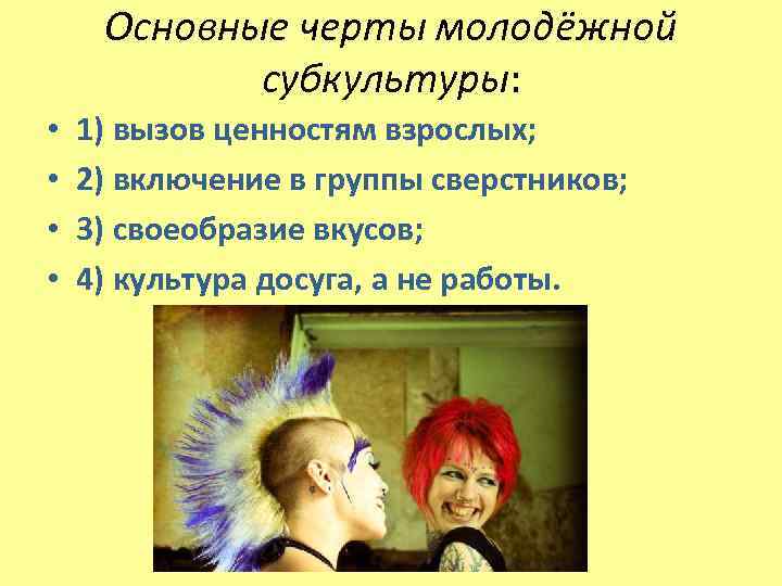 Основные черты молодёжной субкультуры: • • 1) вызов ценностям взрослых; 2) включение в группы