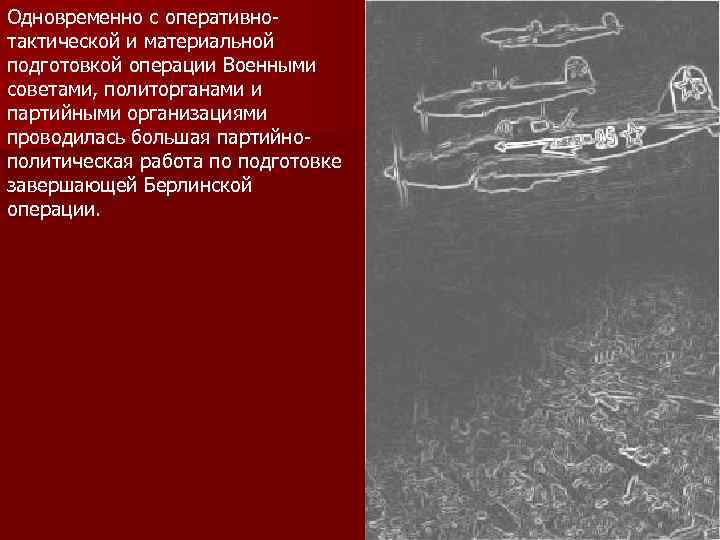 Одновременно с оперативнотактической и материальной подготовкой операции Военными советами, политорганами и партийными организациями проводилась