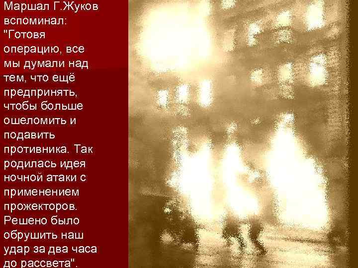 Маршал Г. Жуков вспоминал: "Готовя операцию, все мы думали над тем, что ещё предпринять,