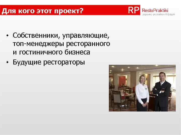 Для кого этот проект? • Собственники, управляющие, топ-менеджеры ресторанного и гостиничного бизнеса • Будущие