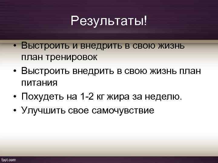 Результаты! • Выстроить и внедрить в свою жизнь план тренировок • Выстроить внедрить в