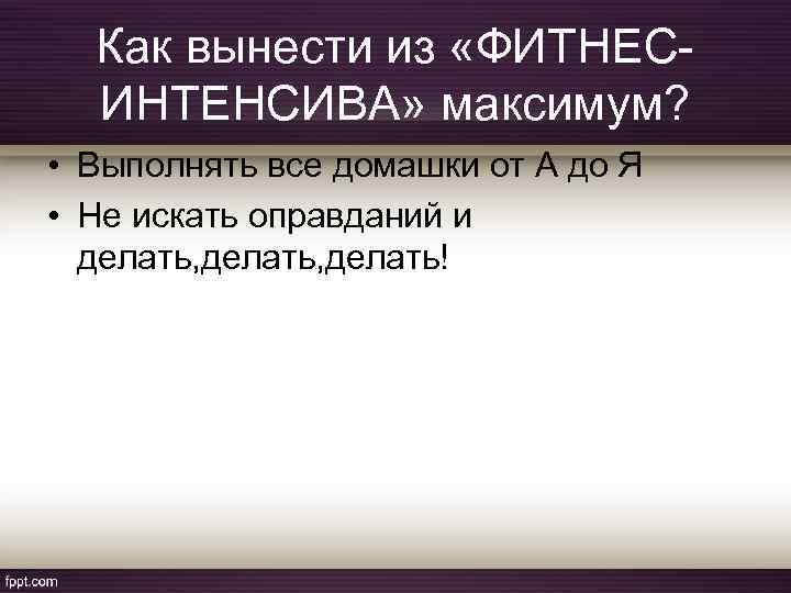 Как вынести из «ФИТНЕСИНТЕНСИВА» максимум? • Выполнять все домашки от А до Я •