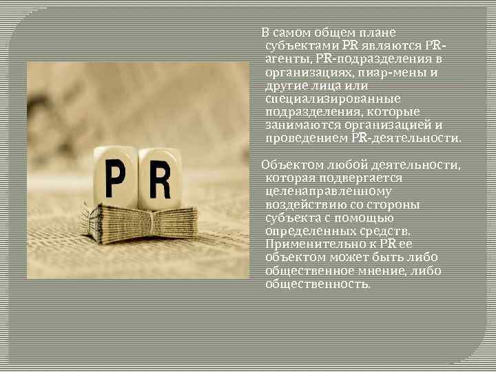 В самом общем плане субъектами PR являются РRагенты, РR-подразделения в организациях, пиар-мены и другие