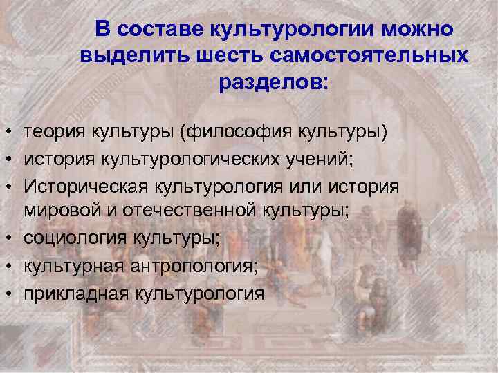 В составе культурологии можно выделить шесть самостоятельных разделов: • теория культуры (философия культуры) •