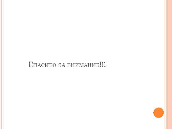 СПАСИБО ЗА ВНИМАНИЕ!!! 