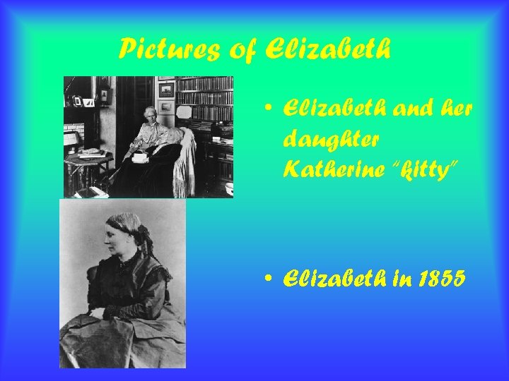 Pictures of Elizabeth • Elizabeth and her daughter Katherine “kitty” • Elizabeth in 1855