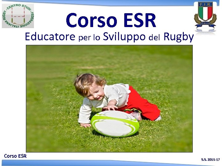 Corso ESR Educatore per lo Sviluppo del Rugby Corso ESR S. S. 2016 -17