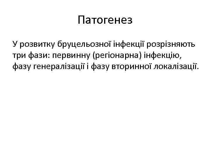 Патогенез У розвитку бруцельозної інфекції розрізняють три фази: первинну (регіонарна) інфекцію, фазу генералізації і