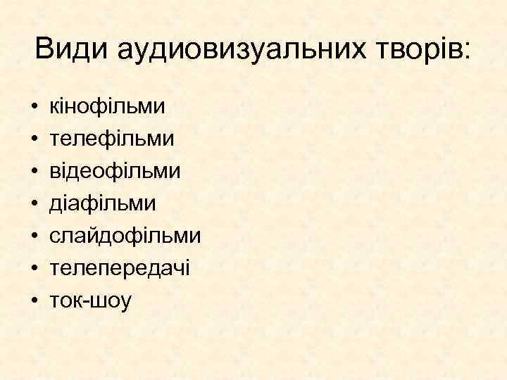 Види аудиовизуальних творів: • • кінофільми телефільми відеофільми діафільми слайдофільми телепередачі ток-шоу 