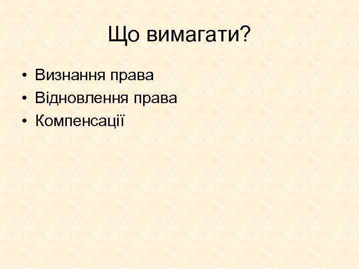 Що вимагати? • Визнання права • Відновлення права • Компенсації 