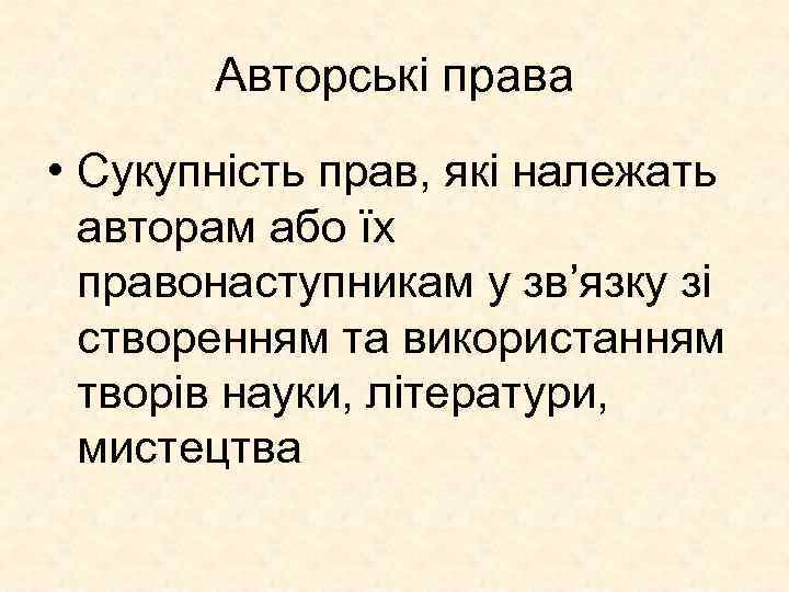 Авторські права • Сукупність прав, які належать авторам або їх правонаступникам у зв’язку зі