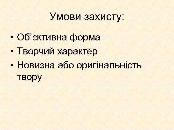 Умови захисту: • Об’єктивна форма • Творчий характер • Новизна або оригінальність твору 