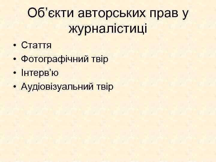 Об’єкти авторських прав у журналістиці • • Стаття Фотографічний твір Інтерв’ю Аудіовізуальний твір 