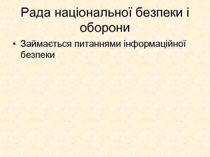 Рада національної безпеки і оборони • Займається питаннями інформаційної безпеки 