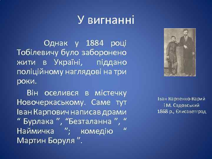 У вигнанні Однак у 1884 році Тобілевичу було заборонено жити в Україні, піддано поліційному