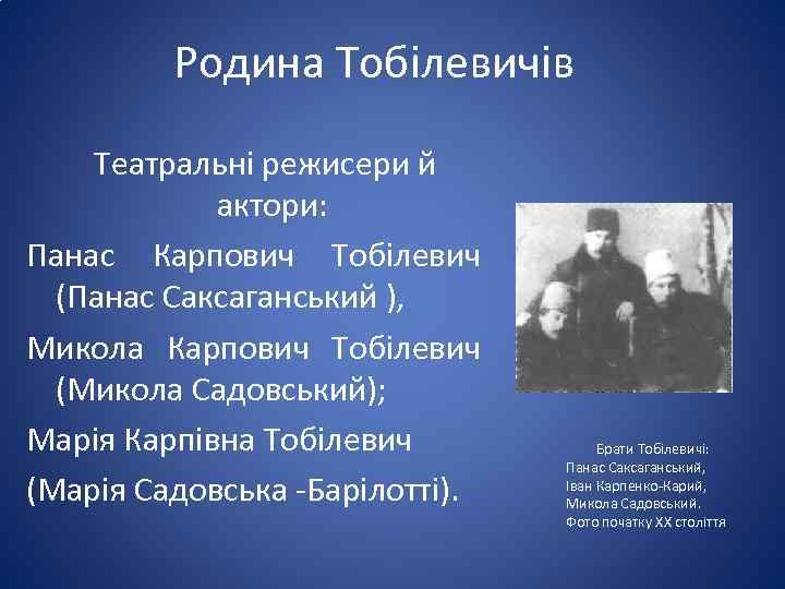 Родина Тобілевичів Театральні режисери й актори: Панас Карпович Тобілевич (Панас Саксаганський ), Микола Карпович