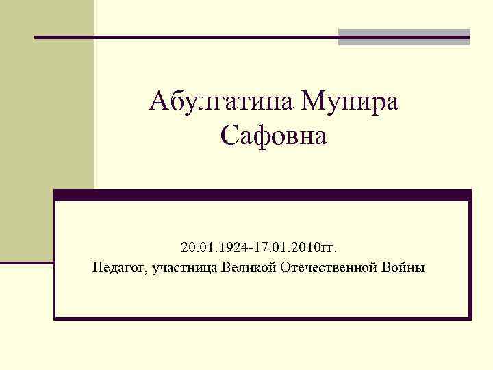 Абулгатина Мунира Сафовна 20. 01. 1924 -17. 01. 2010 гг. Педагог, участница Великой Отечественной