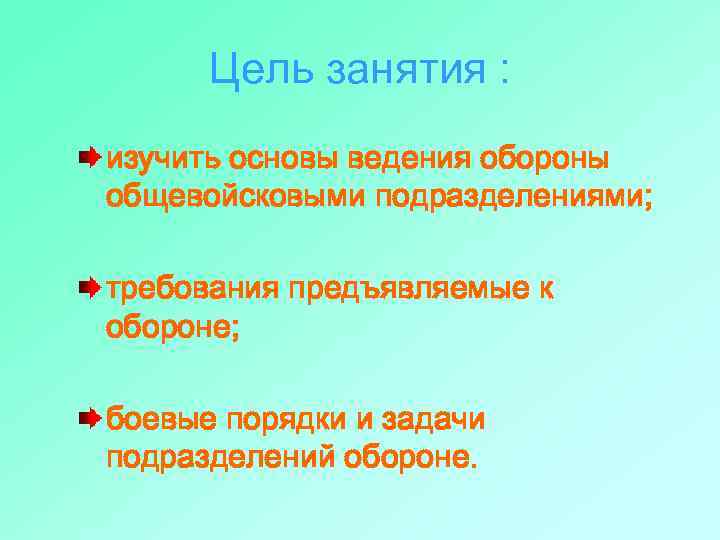 Цель занятия : изучить основы ведения обороны общевойсковыми подразделениями; требования предъявляемые к обороне; боевые