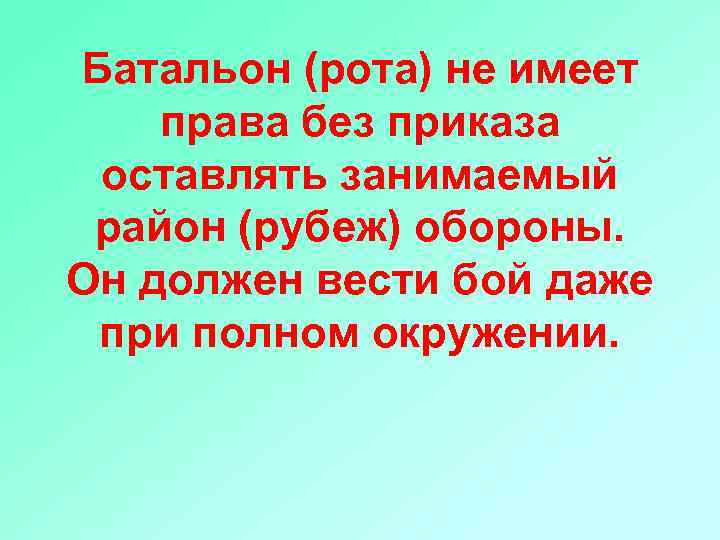 Батальон (рота) не имеет права без приказа оставлять занимаемый район (рубеж) обороны. Он должен