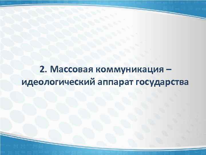 2. Массовая коммуникация – идеологический аппарат государства 