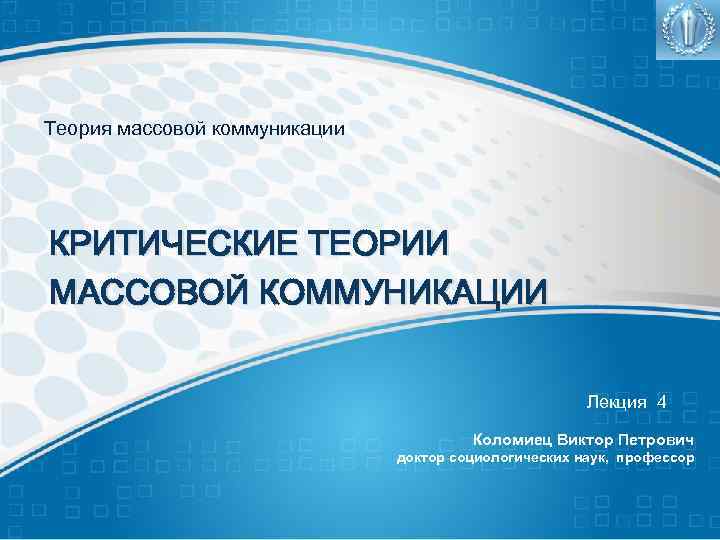 Теория массовой коммуникации КРИТИЧЕСКИЕ ТЕОРИИ МАССОВОЙ КОММУНИКАЦИИ Лекция 4 Коломиец Виктор Петрович доктор социологических