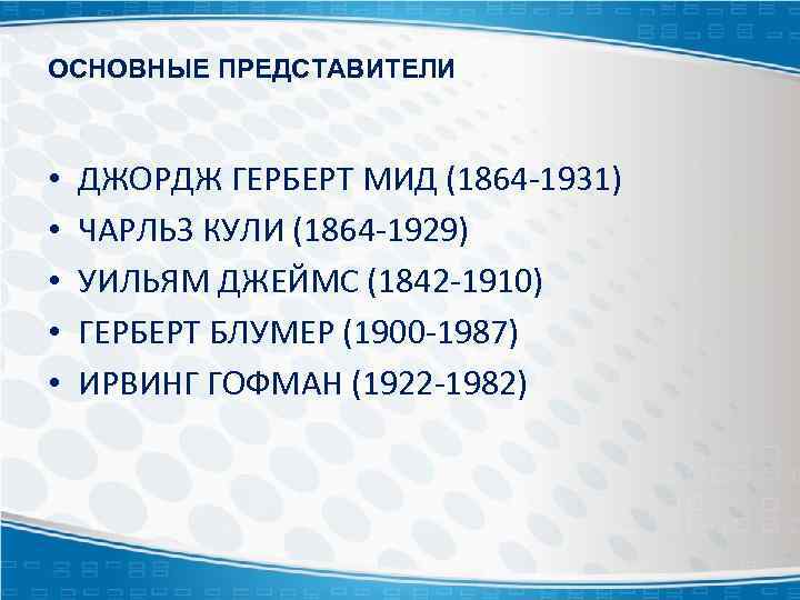 ОСНОВНЫЕ ПРЕДСТАВИТЕЛИ • • • ДЖОРДЖ ГЕРБЕРТ МИД (1864 -1931) ЧАРЛЬЗ КУЛИ (1864 -1929)