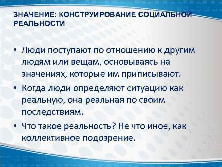 ЗНАЧЕНИЕ: КОНСТРУИРОВАНИЕ СОЦИАЛЬНОЙ РЕАЛЬНОСТИ • Люди поступают по отношению к другим людям или вещам,