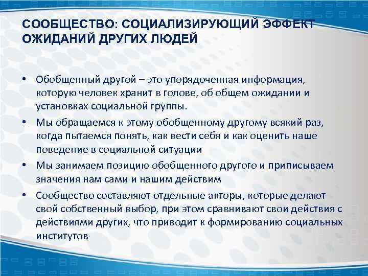 СООБЩЕСТВО: СОЦИАЛИЗИРУЮЩИЙ ЭФФЕКТ ОЖИДАНИЙ ДРУГИХ ЛЮДЕЙ • Обобщенный другой – это упорядоченная информация, которую