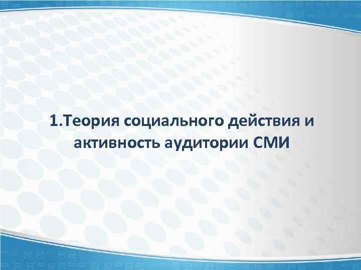 1. Теория социального действия и активность аудитории СМИ 