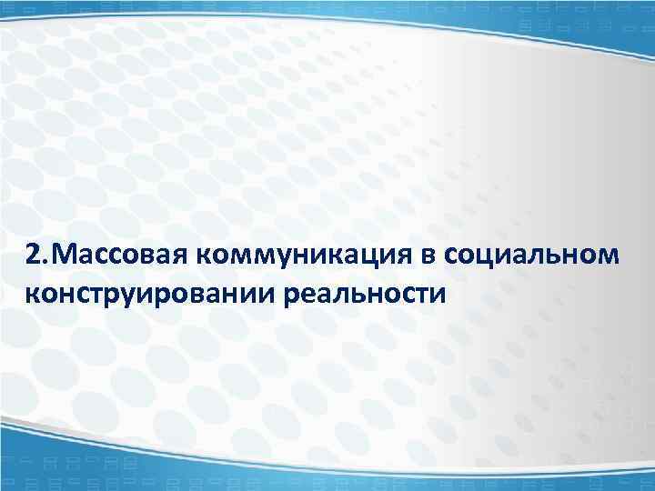 2. Массовая коммуникация в социальном конструировании реальности 