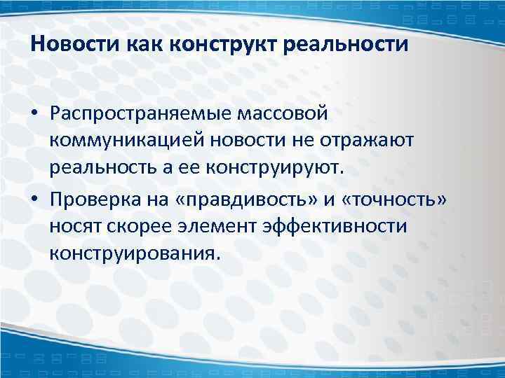 Новости как конструкт реальности • Распространяемые массовой коммуникацией новости не отражают реальность а ее