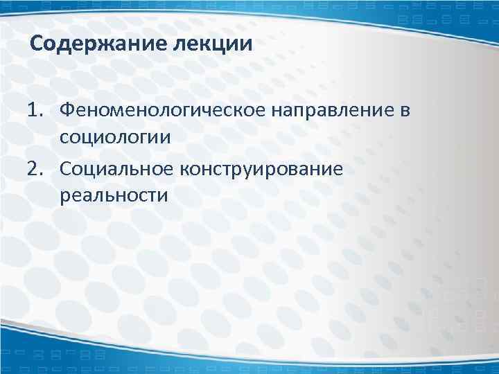 Содержание лекции 1. Феноменологическое направление в социологии 2. Социальное конструирование реальности 