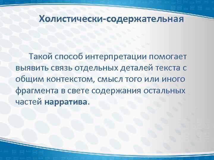 Холистически-содержательная Такой способ интерпретации помогает выявить связь отдельных деталей текста с общим контекстом, смысл