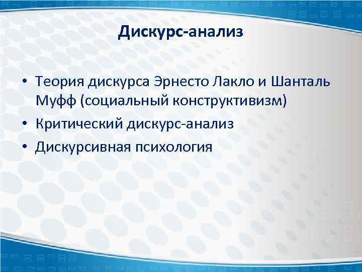 Дискурс-анализ • Теория дискурса Эрнесто Лакло и Шанталь Муфф (социальный конструктивизм) • Критический дискурс-анализ