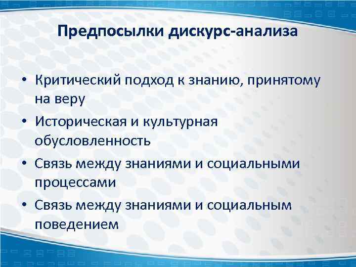 Предпосылки дискурс-анализа • Критический подход к знанию, принятому на веру • Историческая и культурная