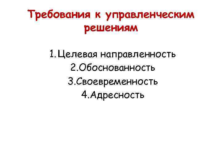 Требования к управленческим решениям 1. Целевая направленность 2. Обоснованность 3. Своевременность 4. Адресность 