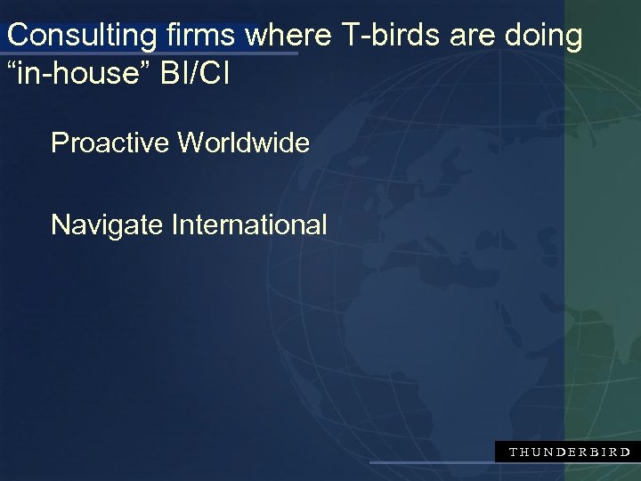 Consulting firms where T-birds are doing “in-house” BI/CI Proactive Worldwide Navigate International THUNDERBIRD 