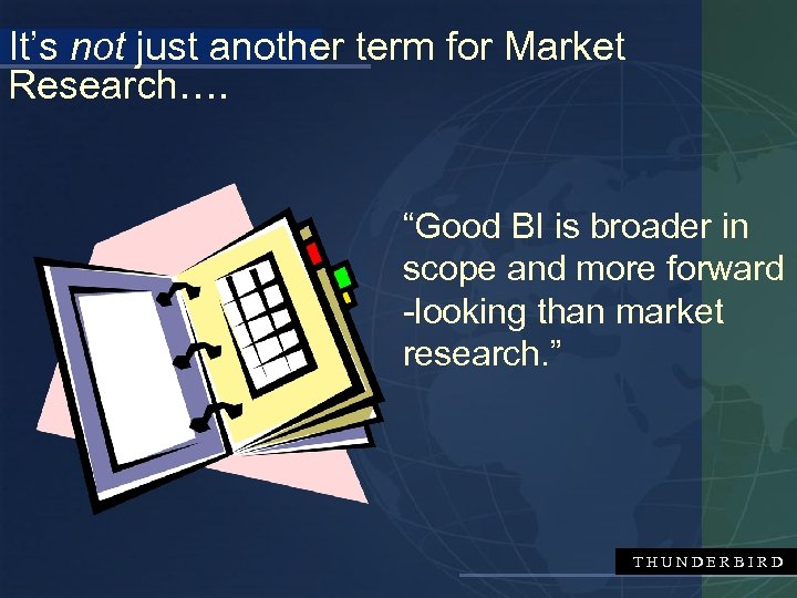 It’s not just another term for Market Research…. “Good BI is broader in scope