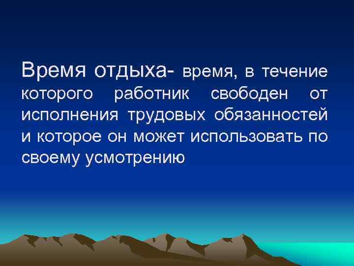 Время отдыха- время, в течение которого работник свободен от исполнения трудовых обязанностей и которое