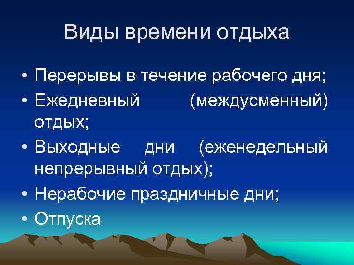 Виды времени отдыха • Перерывы в течение рабочего дня; • Ежедневный (междусменный) отдых; •