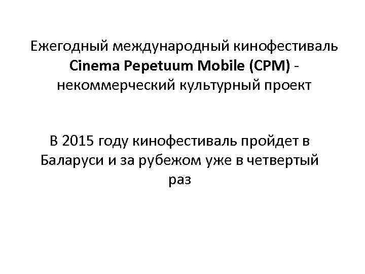 Ежегодный международный кинофестиваль Сinema Pepetuum Mobile (CPM) некоммерческий культурный проект В 2015 году кинофестиваль