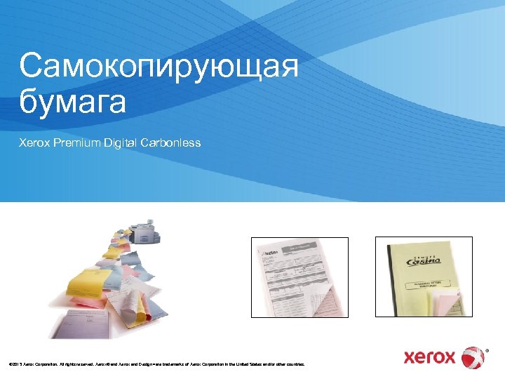 Самокопирующая бумага Xerox Premium Digital Carbonless © 2013 Xerox Corporation. All rights reserved. Xerox®